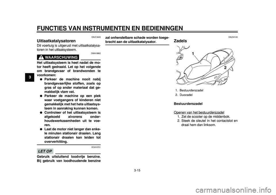 YAMAHA MAJESTY 400 2011  Instructieboekje (in Dutch)  
FUNCTIES VAN INSTRUMENTEN EN BEDIENINGEN 
3-15 
1
2
3
4
5
6
7
8
9
 
DAU13445 
Uitlaatkatalysatoren  
Dit voertuig is uitgerust met uitlaatkatalysa-
toren in het uitlaatsysteem.
WAARSCHUWING
 
DWA108