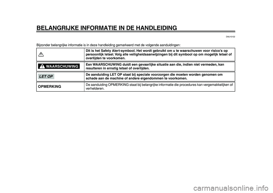 YAMAHA MAJESTY 400 2011  Instructieboekje (in Dutch)  
BELANGRIJKE INFORMATIE IN DE HANDLEIDING 
DAU10132 
Bijzonder belangrijke informatie is in deze handleiding gemarkeerd met de volgende aanduidingen: 
Dit is het Safety Alert-symbool. Het wordt gebru