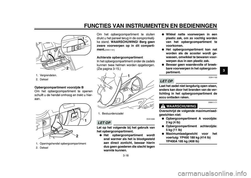 YAMAHA MAJESTY 400 2011 Instructieboekje (in Dutch)
FUNCTIES VAN INSTRUMENTEN EN BEDIENINGEN
3-18
2
34
5
6
7
8
9
Opbergcompartiment voorzijde B
Om het opbergcompartiment te openen
schuift u de hendel omhoog en trekt u hier-
aan.Om het opbergcomp YAMAHA MAJESTY 400 2011 Instructieboekje (in Dutch)
FUNCTIES VAN INSTRUMENTEN EN BEDIENINGEN
3-18
2
34
5
6
7
8
9
Opbergcompartiment voorzijde B
Om het opbergcompartiment te openen
schuift u de hendel omhoog en trekt u hier-
aan.Om het opbergcomp