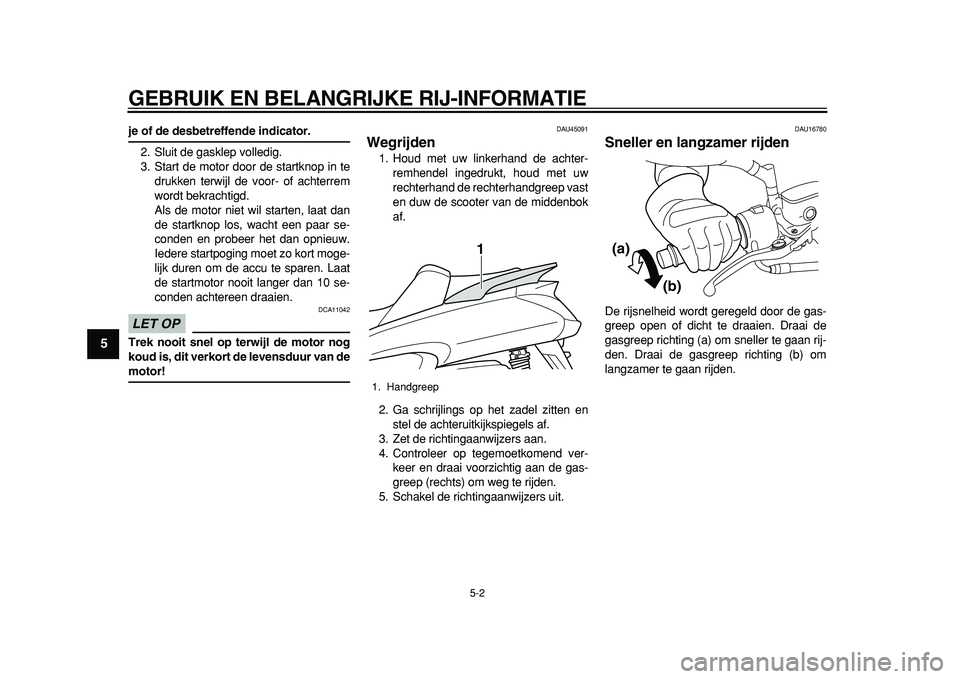 YAMAHA MAJESTY 400 2011 Instructieboekje (in Dutch)
GEBRUIK EN BELANGRIJKE RIJ-INFORMATIE
5-2
1
2
3
4
5
6
7
8
9
je of de desbetreffende indicator.
2. Sluit de gasklep volledig.
3. Start de motor door de startknop in te
drukken terwijl de voor- o YAMAHA MAJESTY 400 2011 Instructieboekje (in Dutch)
GEBRUIK EN BELANGRIJKE RIJ-INFORMATIE
5-2
1
2
3
4
5
6
7
8
9
je of de desbetreffende indicator.
2. Sluit de gasklep volledig.
3. Start de motor door de startknop in te
drukken terwijl de voor- o