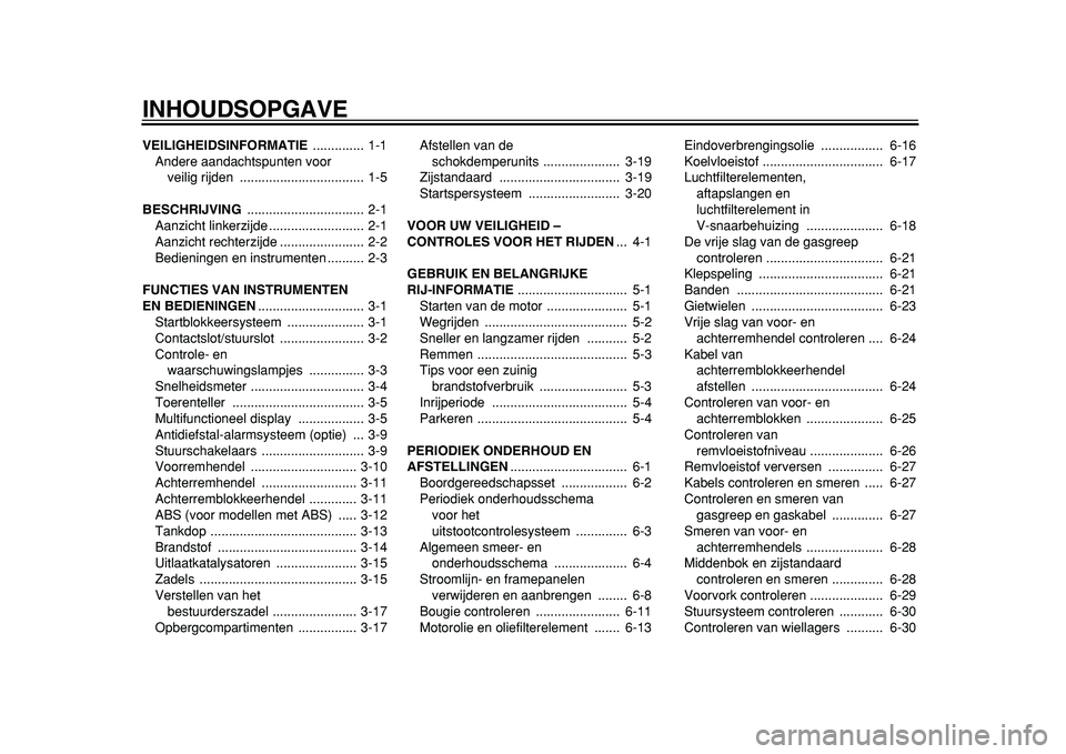 YAMAHA MAJESTY 400 2011  Instructieboekje (in Dutch)  
INHOUDSOPGAVE 
VEILIGHEIDSINFORMATIE  
.............. 1-1
Andere aandachtspunten voor 
veilig rijden  .................................. 1-5 
BESCHRIJVING  
................................ 2-1
Aanz