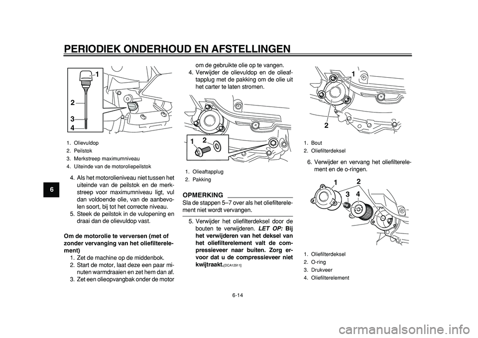 YAMAHA MAJESTY 400 2011 Instructieboekje (in Dutch)
PERIODIEK ONDERHOUD EN AFSTELLINGEN
6-14
1
2
3
4
5
6
7
8
9
4. Als het motorolieniveau niet tussen het
uiteinde van de peilstok en de merk-
streep voor maximumniveau ligt, vul
dan voldoende olie, YAMAHA MAJESTY 400 2011 Instructieboekje (in Dutch)
PERIODIEK ONDERHOUD EN AFSTELLINGEN
6-14
1
2
3
4
5
6
7
8
9
4. Als het motorolieniveau niet tussen het
uiteinde van de peilstok en de merk-
streep voor maximumniveau ligt, vul
dan voldoende olie,
