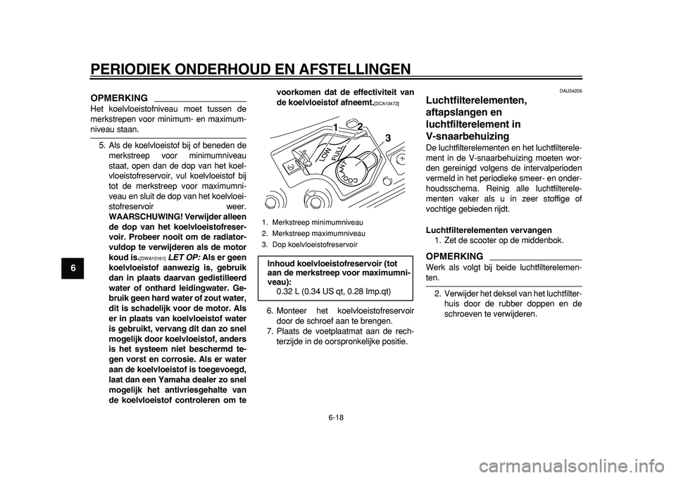 YAMAHA MAJESTY 400 2011 Instructieboekje (in Dutch)
PERIODIEK ONDERHOUD EN AFSTELLINGEN
6-18
1
2
3
4
5
6
7
8
9
OPMERKING
Het koelvloeistofniveau moet tussen de
merkstrepen voor minimum- en maximum-
niveau staan.
5. Als de koelvloeistof bij of be YAMAHA MAJESTY 400 2011 Instructieboekje (in Dutch)
PERIODIEK ONDERHOUD EN AFSTELLINGEN
6-18
1
2
3
4
5
6
7
8
9
OPMERKING
Het koelvloeistofniveau moet tussen de
merkstrepen voor minimum- en maximum-
niveau staan.
5. Als de koelvloeistof bij of be
