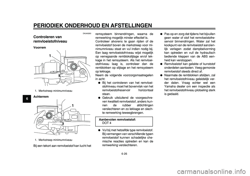 YAMAHA MAJESTY 400 2011 Instructieboekje (in Dutch)
PERIODIEK ONDERHOUD EN AFSTELLINGEN
6-26
1
2
3
4
5
6
7
8
9
DAU40260
Controleren van
remvloeistofniveau
Voorrem
Achterrem
Bij een tekort aan remvloeistof kan lucht hetremsysteem binnendringe YAMAHA MAJESTY 400 2011 Instructieboekje (in Dutch)
PERIODIEK ONDERHOUD EN AFSTELLINGEN
6-26
1
2
3
4
5
6
7
8
9
DAU40260
Controleren van
remvloeistofniveau
Voorrem
Achterrem
Bij een tekort aan remvloeistof kan lucht hetremsysteem binnendringe