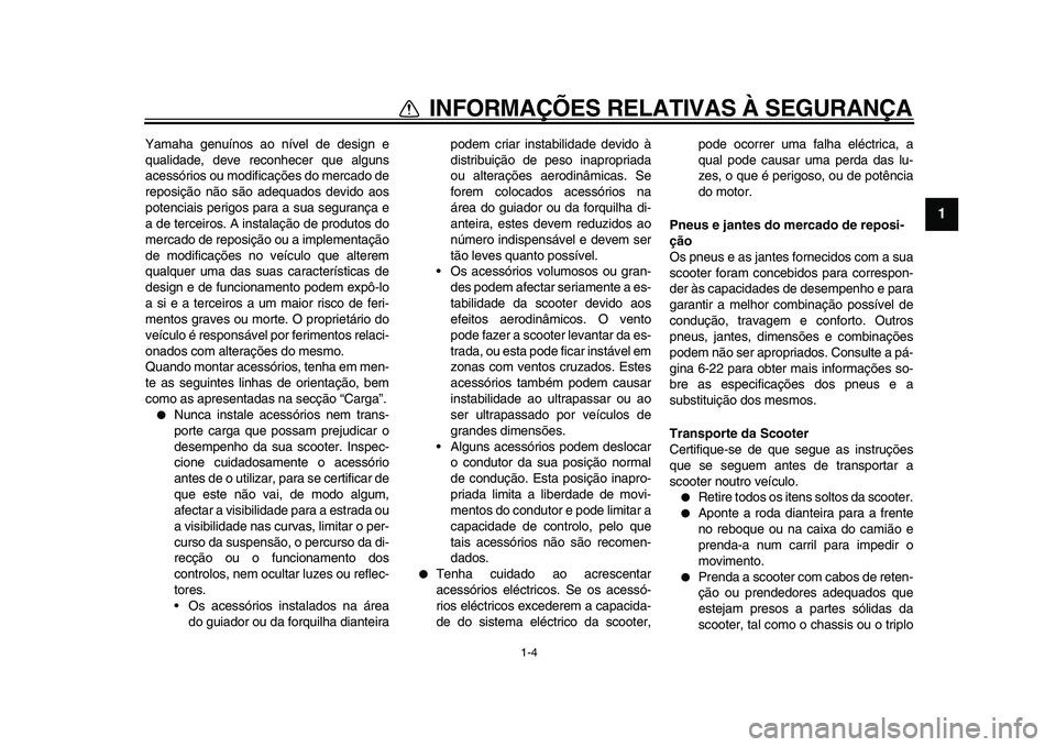 YAMAHA MAJESTY 400 2011 Manual de utilização (in Portuguese)
1-4
1
INFORMAÇÕES RELATIVAS À SEGURANÇA
Yamaha genuínos ao nível de design e
qualidade, deve reconhecer que alguns
acessórios ou modificações do mercado de
reposição não são adequado YAMAHA MAJESTY 400 2011 Manual de utilização (in Portuguese)
1-4
1
INFORMAÇÕES RELATIVAS À SEGURANÇA
Yamaha genuínos ao nível de design e
qualidade, deve reconhecer que alguns
acessórios ou modificações do mercado de
reposição não são adequado