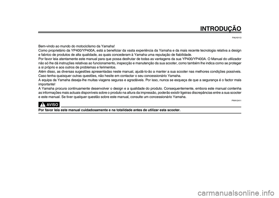 YAMAHA MAJESTY 400 2011  Manual de utilização (in Portuguese)  
INTRODUÇÃO 
PAU10113 
Bem-vindo ao mundo do motociclismo da Yamaha!
Como proprietário da YP400/YP400A, está a beneficiar da vasta experiência da Yamaha e da mais recente tecnologia relativa a d