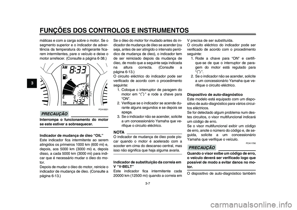 YAMAHA MAJESTY 400 2011  Manual de utilização (in Portuguese)  
FUNÇÕES DOS CONTROLOS E INSTRUMENTOS 
3-7 
1
2
3
4
5
6
7
8
9
 
máticas e com a carga sobre o motor. Se o
segmento superior e o indicador de adver-
tência da temperatura do refrigerante fica-
rem