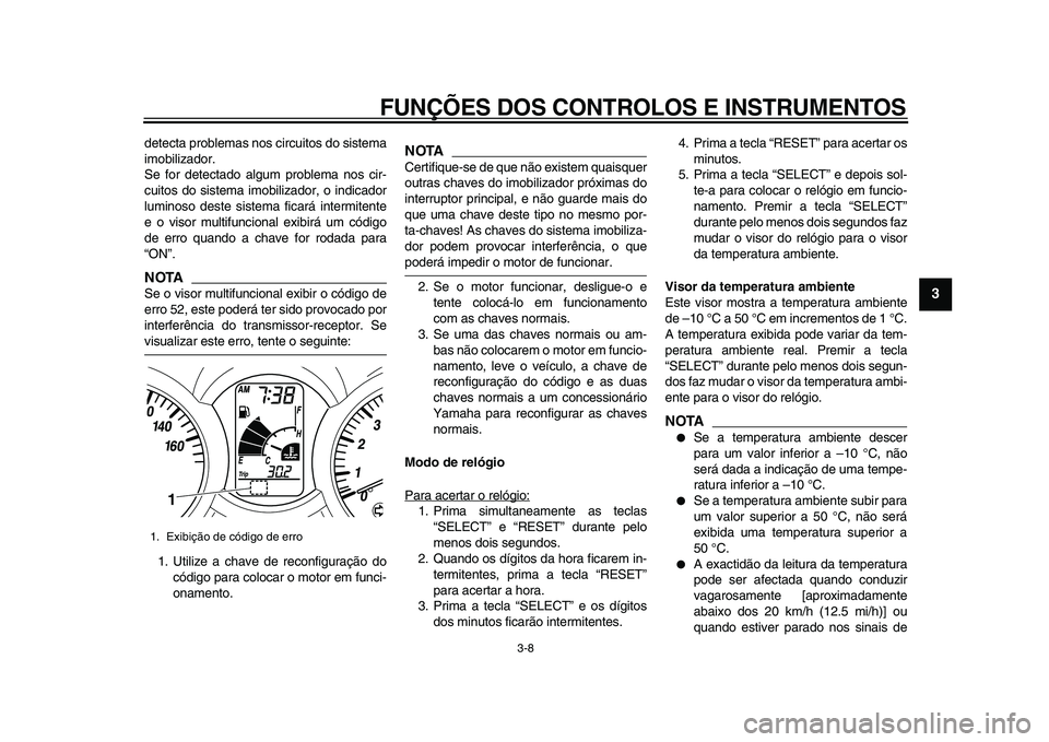 YAMAHA MAJESTY 400 2011  Manual de utilização (in Portuguese)  
FUNÇÕES DOS CONTROLOS E INSTRUMENTOS 
3-8 
2
34
5
6
7
8
9
 
detecta problemas nos circuitos do sistema
imobilizador.
Se for detectado algum problema nos cir-
cuitos do sistema imobilizador, o indi
