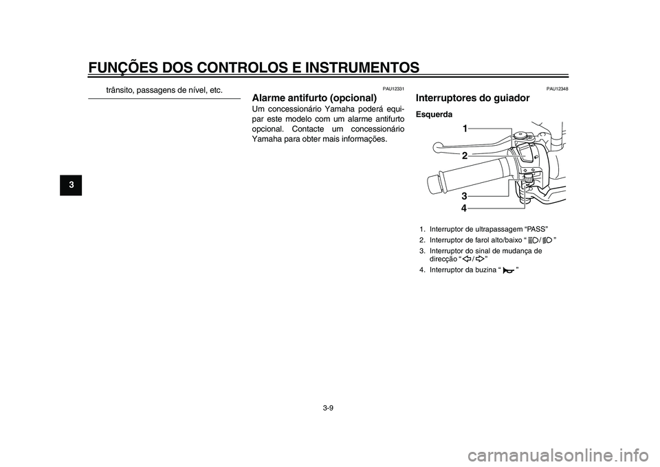 YAMAHA MAJESTY 400 2011  Manual de utilização (in Portuguese)  
FUNÇÕES DOS CONTROLOS E INSTRUMENTOS 
3-9 
1
2
3
4
5
6
7
8
9
 
trânsito, passagens de nível, etc. 
PAU12331 
Alarme antifurto (opcional)  
Um concessionário Yamaha poderá equi-
par este modelo