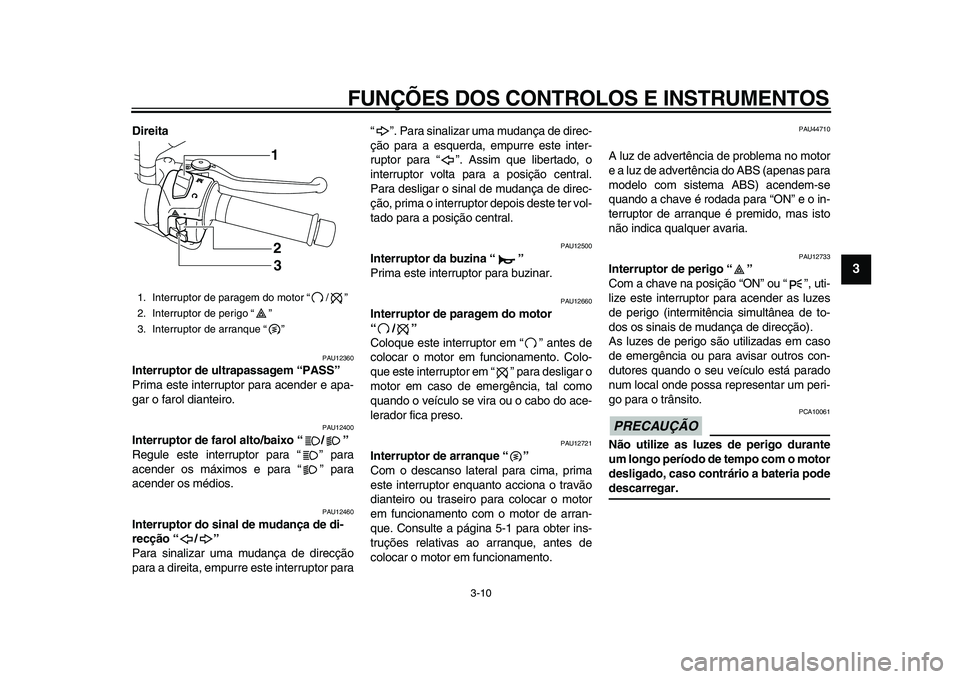 YAMAHA MAJESTY 400 2011  Manual de utilização (in Portuguese)  
FUNÇÕES DOS CONTROLOS E INSTRUMENTOS 
3-10 
2
34
5
6
7
8
9
 
Direita 
PAU12360 
Interruptor de ultrapassagem “PASS”  
Prima este interruptor para acender e apa-
gar o farol dianteiro. 
PAU1240