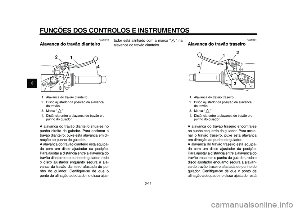 YAMAHA MAJESTY 400 2011  Manual de utilização (in Portuguese)  
FUNÇÕES DOS CONTROLOS E INSTRUMENTOS 
3-11 
1
2
3
4
5
6
7
8
9
 
PAU44910 
Alavanca do travão dianteiro  
A alavanca do travão dianteiro situa-se no
punho direito do guiador. Para accionar o
trav