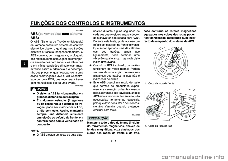 YAMAHA MAJESTY 400 2011  Manual de utilização (in Portuguese)  
FUNÇÕES DOS CONTROLOS E INSTRUMENTOS 
3-13 
1
2
3
4
5
6
7
8
9
 
PAU12995 
ABS (para modelos com sistema 
ABS)  
O ABS (Sistema de Travão Antibloqueio)
da Yamaha possui um sistema de controlo
elec