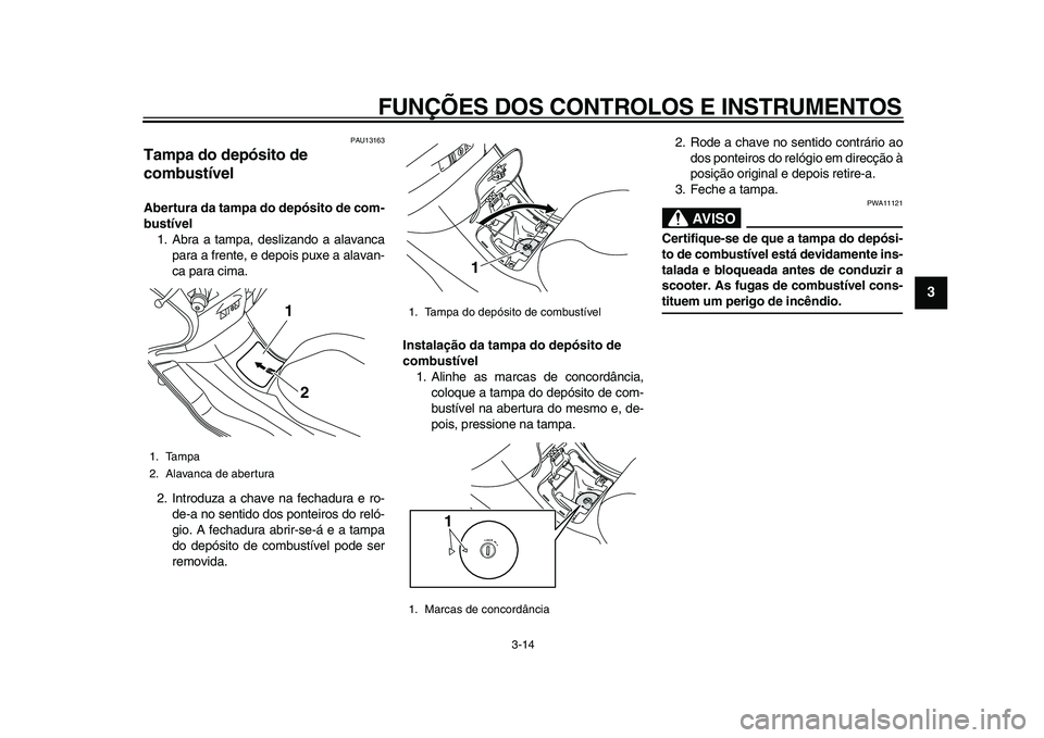 YAMAHA MAJESTY 400 2011  Manual de utilização (in Portuguese)  
FUNÇÕES DOS CONTROLOS E INSTRUMENTOS 
3-14 
2
34
5
6
7
8
9
 
PAU13163 
Tampa do depósito de 
combustível  
Abertura da tampa do depósito de com-
bustível 
1. Abra a tampa, deslizando a alavanc