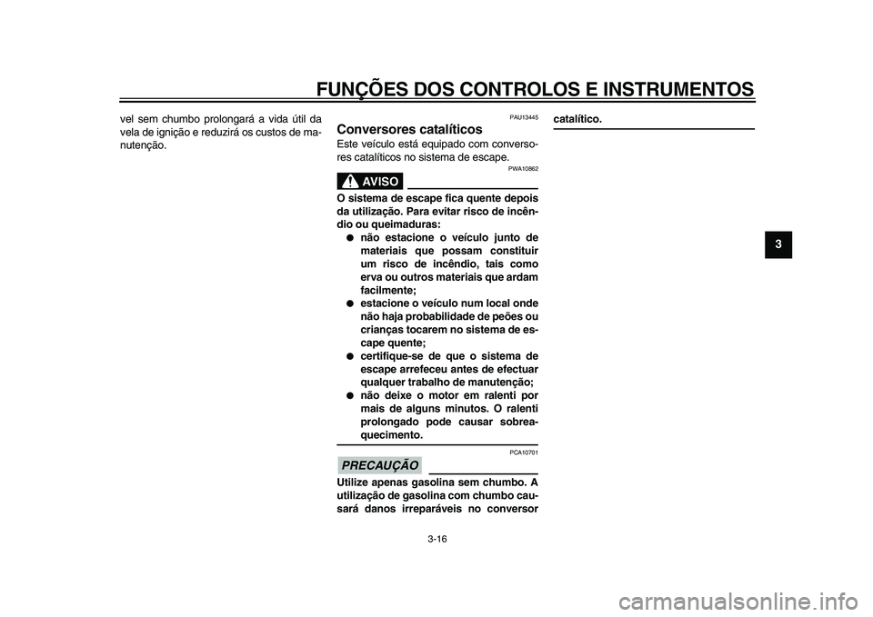 YAMAHA MAJESTY 400 2011  Manual de utilização (in Portuguese)  
FUNÇÕES DOS CONTROLOS E INSTRUMENTOS 
3-16 
2
34
5
6
7
8
9
 
vel sem chumbo prolongará a vida útil da
vela de ignição e reduzirá os custos de ma-
nutenção. 
PAU13445 
Conversores catalític