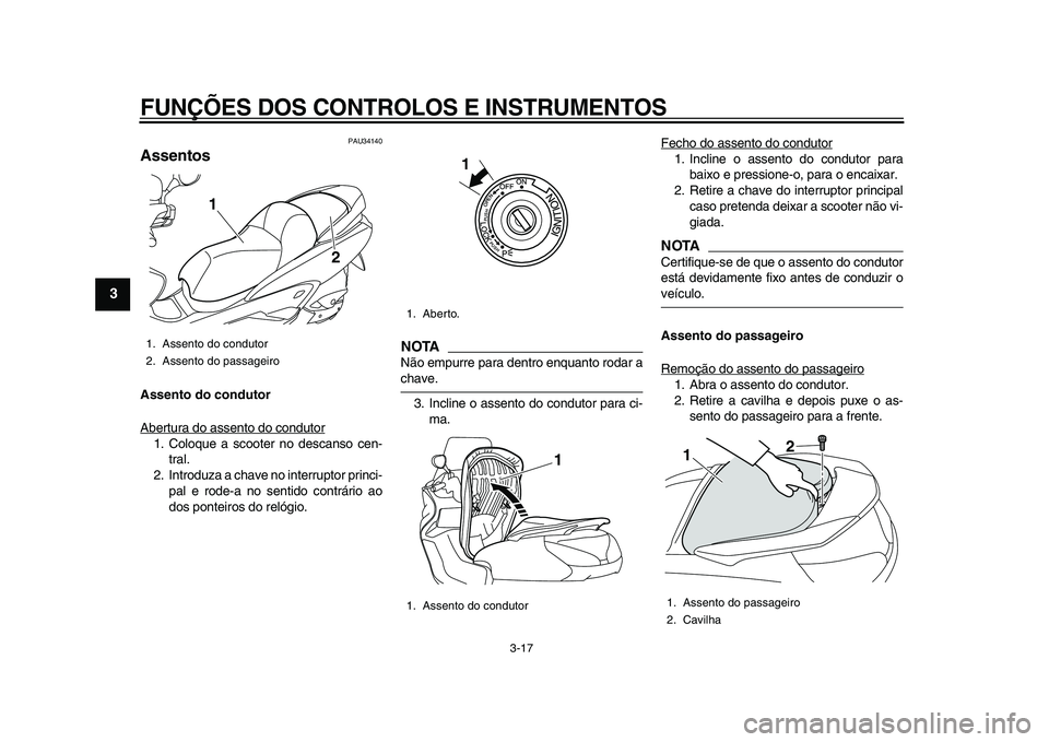 YAMAHA MAJESTY 400 2011  Manual de utilização (in Portuguese)  
FUNÇÕES DOS CONTROLOS E INSTRUMENTOS 
3-17 
1
2
3
4
5
6
7
8
9
 
PAU34140 
Assentos  
Assento do condutor 
Abertura do assento do condutor
1. Coloque a scooter no descanso cen-
tral.
2. Introduza a