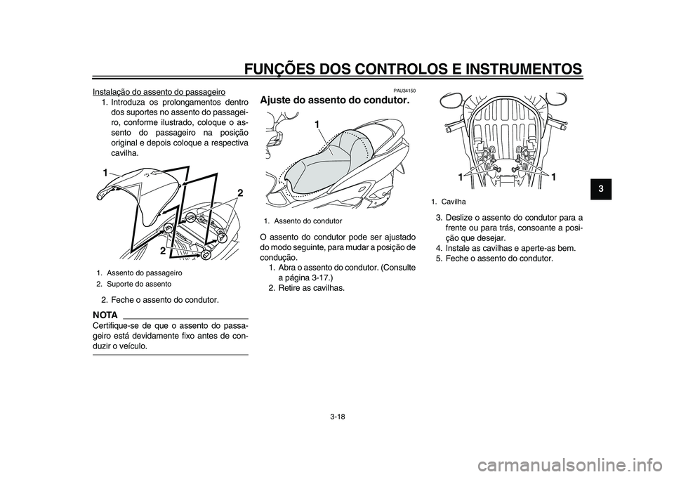 YAMAHA MAJESTY 400 2011  Manual de utilização (in Portuguese)  
FUNÇÕES DOS CONTROLOS E INSTRUMENTOS 
3-18 
2
34
5
6
7
8
9
 
Instalação do assento do passageiro
1. Introduza os prolongamentos dentro
dos suportes no assento do passagei-
ro, conforme ilustrado