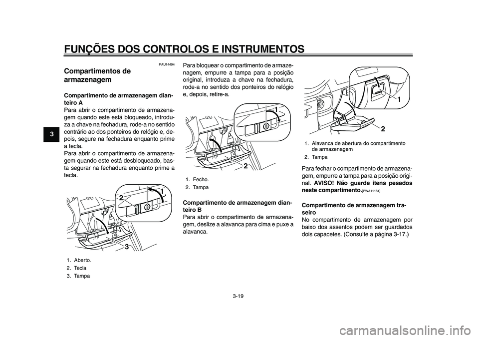 YAMAHA MAJESTY 400 2011  Manual de utilização (in Portuguese)  
FUNÇÕES DOS CONTROLOS E INSTRUMENTOS 
3-19 
1
2
3
4
5
6
7
8
9
 
PAU14494 
Compartimentos de 
armazenagem  
Compartimento de armazenagem dian-
teiro A 
Para abrir o compartimento de armazena-
gem q
