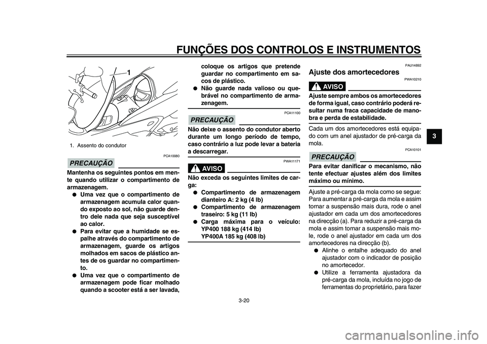 YAMAHA MAJESTY 400 2011  Manual de utilização (in Portuguese)  
FUNÇÕES DOS CONTROLOS E INSTRUMENTOS 
3-20 
2
34
5
6
7
8
9
PRECAUÇÃO
 
 PCA10080 
Mantenha os seguintes pontos em men-
te quando utilizar o compartimento de
armazenagem. 
 
Uma vez que o compar