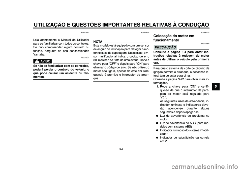 YAMAHA MAJESTY 400 2011  Manual de utilização (in Portuguese)  
5-1 
2
3
4
56
7
8
9
 
UTILIZAÇÃO E QUESTÕES IMPORTANTES RELATIVAS À CONDUÇÃO 
PAU15951 
Leia atentamente o Manual do Utilizador
para se familiarizar com todos os controlos.
Se não compreender