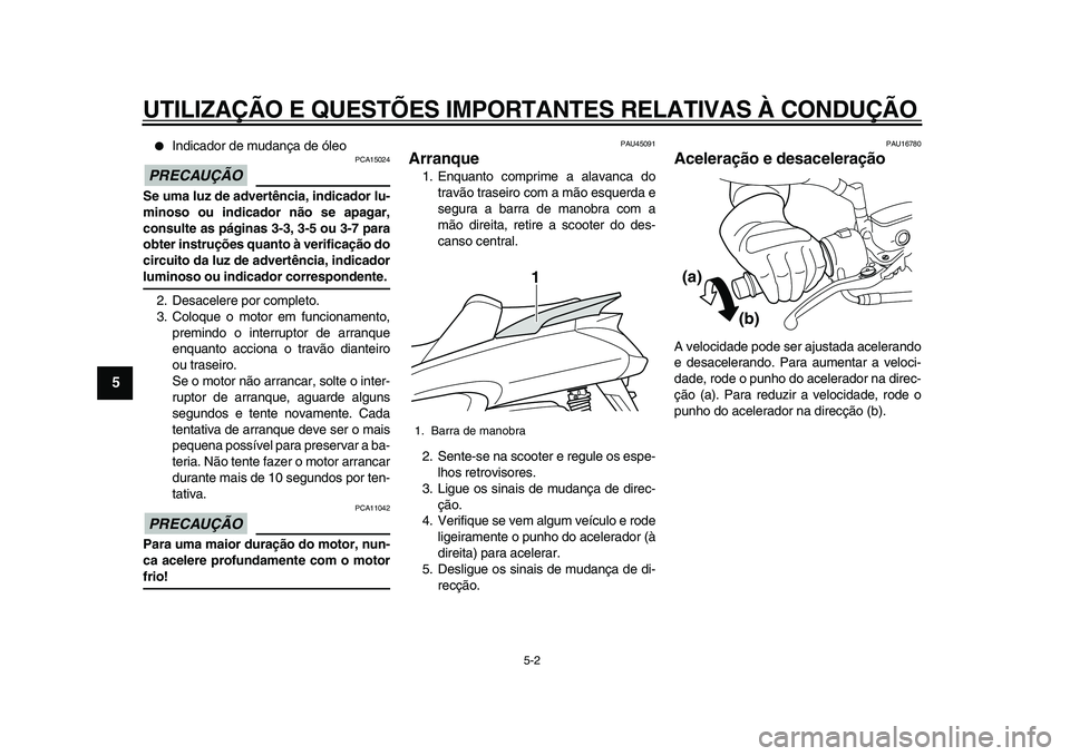 YAMAHA MAJESTY 400 2011  Manual de utilização (in Portuguese)  
UTILIZAÇÃO E QUESTÕES IMPORTANTES RELATIVAS À CONDUÇÃO 
5-2 
1
2
3
4
5
6
7
8
9
 
 
Indicador de mudança de óleo
PRECAUÇÃO
 
 PCA15024 
Se uma luz de advertência, indicador lu-
minoso ou 