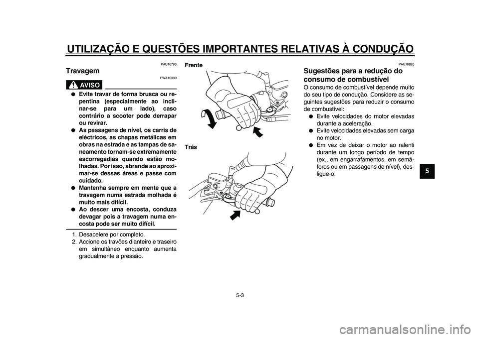 YAMAHA MAJESTY 400 2011  Manual de utilização (in Portuguese)  
UTILIZAÇÃO E QUESTÕES IMPORTANTES RELATIVAS À CONDUÇÃO 
5-3 
2
3
4
56
7
8
9
 
PAU16793 
Travagem 
AVISO
 
PWA10300 
 
Evite travar de forma brusca ou re-
pentina (especialmente ao incli-
nar-