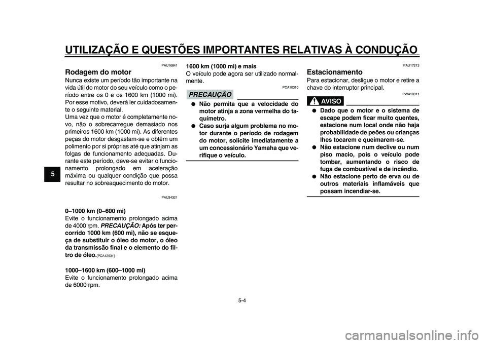 YAMAHA MAJESTY 400 2011  Manual de utilização (in Portuguese)  
UTILIZAÇÃO E QUESTÕES IMPORTANTES RELATIVAS À CONDUÇÃO 
5-4 
1
2
3
4
5
6
7
8
9
 
PAU16841 
Rodagem do motor  
Nunca existe um período tão importante na
vida útil do motor do seu veículo co
