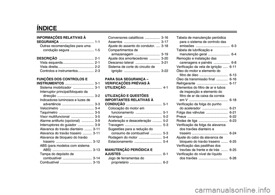 YAMAHA MAJESTY 400 2011  Manual de utilização (in Portuguese)  
ÍNDICE 
INFORMAÇÕES RELATIVAS À 
SEGURANÇA  
.................................... 1-1
Outras recomendações para uma 
condução segura ......................... 1-5 
DESCRIÇÃO  
...........