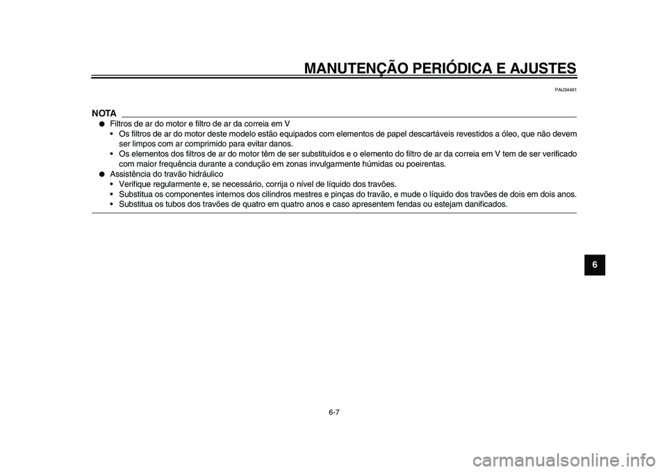 YAMAHA MAJESTY 400 2011  Manual de utilização (in Portuguese)  
MANUTENÇÃO PERIÓDICA E AJUSTES 
6-7 
2
3
4
5
67
8
9
 
PAU34491
NOTA
 
 
Filtros de ar do motor e filtro de ar da correia em V
•Os filtros de ar do motor deste modelo estão equipados com eleme