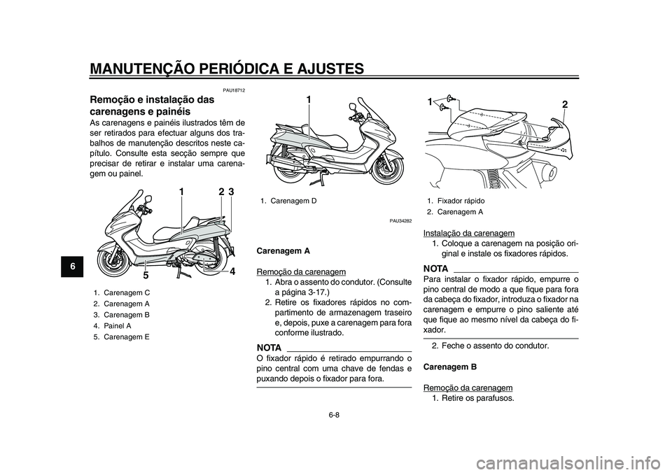 YAMAHA MAJESTY 400 2011  Manual de utilização (in Portuguese)  
MANUTENÇÃO PERIÓDICA E AJUSTES 
6-8 
1
2
3
4
5
6
7
8
9
 
PAU18712 
Remoção e instalação das 
carenagens e painéis  
As carenagens e painéis ilustrados têm de
ser retirados para efectuar al