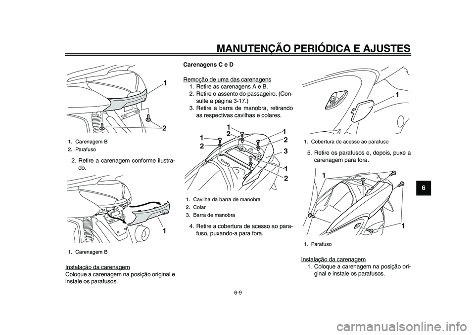 YAMAHA MAJESTY 400 2011  Manual de utilização (in Portuguese)  
MANUTENÇÃO PERIÓDICA E AJUSTES 
6-9 
2
3
4
5
67
8
9
 
2. Retire a carenagem conforme ilustra-
do.
Instalação da carenagem
Coloque a carenagem na posição original e
instale os parafusos. 
Care