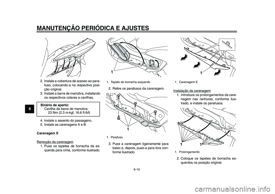 YAMAHA MAJESTY 400 2011  Manual de utilização (in Portuguese)  
MANUTENÇÃO PERIÓDICA E AJUSTES 
6-10 
1
2
3
4
5
6
7
8
9
 
2. Instale a cobertura de acesso ao para-
fuso, colocando-a na respectiva posi-
ção original.
3. Instale a barra de manobra, instalando