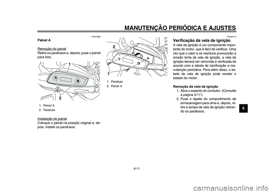 YAMAHA MAJESTY 400 2011  Manual de utilização (in Portuguese)  
MANUTENÇÃO PERIÓDICA E AJUSTES 
6-11 
2
3
4
5
67
8
9
 
PAU47890 
Painel A 
Remoção do painel
Retire os parafusos e, depois, puxe o painel
para fora.
Instalação do painelColoque o painel na po