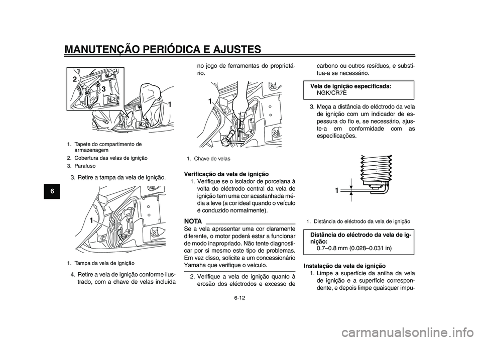 YAMAHA MAJESTY 400 2011  Manual de utilização (in Portuguese)  
MANUTENÇÃO PERIÓDICA E AJUSTES 
6-12 
1
2
3
4
5
6
7
8
9
 
3. Retire a tampa da vela de ignição.
4. Retire a vela de ignição conforme ilus-
trado, com a chave de velas incluídano jogo de ferr
