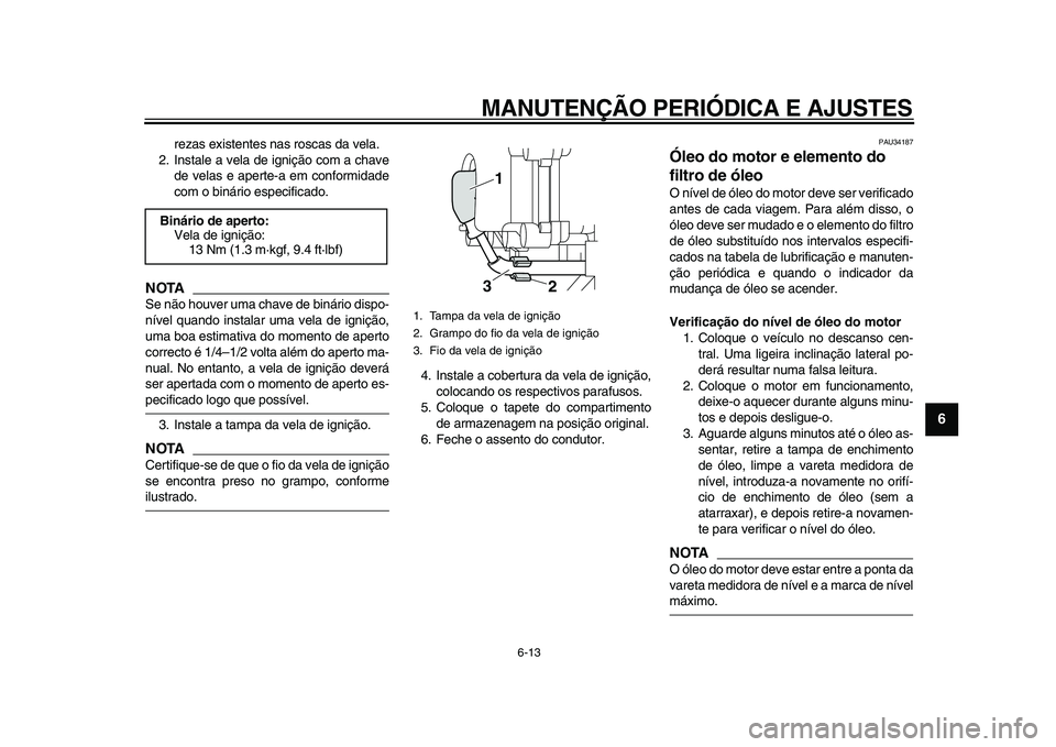 YAMAHA MAJESTY 400 2011  Manual de utilização (in Portuguese)  
MANUTENÇÃO PERIÓDICA E AJUSTES 
6-13 
2
3
4
5
67
8
9
 
rezas existentes nas roscas da vela.
2. Instale a vela de ignição com a chave
de velas e aperte-a em conformidade
com o binário especific