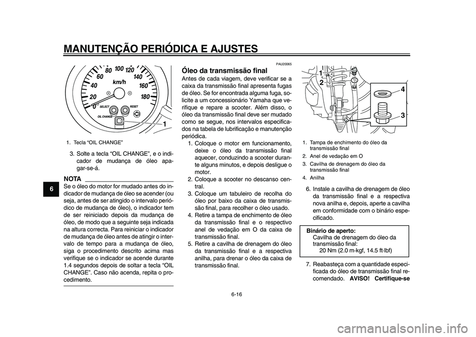YAMAHA MAJESTY 400 2011  Manual de utilização (in Portuguese)  
MANUTENÇÃO PERIÓDICA E AJUSTES 
6-16 
1
2
3
4
5
6
7
8
9
 
3. Solte a tecla “OIL CHANGE”, e o indi-
cador de mudança de óleo apa-
gar-se-á.
NOTA
 
Se o óleo do motor for mudado antes do in