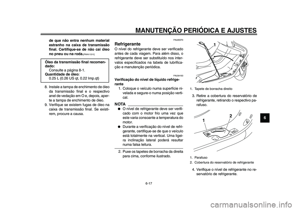 YAMAHA MAJESTY 400 2011  Manual de utilização (in Portuguese)  
MANUTENÇÃO PERIÓDICA E AJUSTES 
6-17 
2
3
4
5
67
8
9
 
de que não entra nenhum material
estranho na caixa de transmissão
final. Certifique-se de não cai óleo
no pneu ou na roda. 
[PWA11311] 
