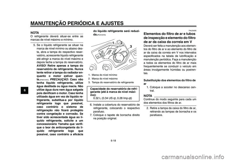 YAMAHA MAJESTY 400 2011 Manual de utilização (in Portuguese)
MANUTENÇÃO PERIÓDICA E AJUSTES
6-18
1
2
3
4
5
6
7
8
9
NOTA
O refrigerante deverá situar-se entre as
marcas de nível máximo e mínimo.
5. Se o líquido refrigerante se situar na
marca de n YAMAHA MAJESTY 400 2011 Manual de utilização (in Portuguese)
MANUTENÇÃO PERIÓDICA E AJUSTES
6-18
1
2
3
4
5
6
7
8
9
NOTA
O refrigerante deverá situar-se entre as
marcas de nível máximo e mínimo.
5. Se o líquido refrigerante se situar na
marca de n