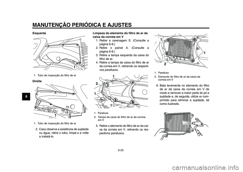 YAMAHA MAJESTY 400 2011 Manual de utilização (in Portuguese)
MANUTENÇÃO PERIÓDICA E AJUSTES
6-20
1
2
3
4
5
6
7
8
9
Esquerda
Direita
2. Caso observe a existência de sujidade
ou água, retire o tubo, limpe-o e volte
a instalá-lo.
Limpeza do elemento YAMAHA MAJESTY 400 2011 Manual de utilização (in Portuguese)
MANUTENÇÃO PERIÓDICA E AJUSTES
6-20
1
2
3
4
5
6
7
8
9
Esquerda
Direita
2. Caso observe a existência de sujidade
ou água, retire o tubo, limpe-o e volte
a instalá-lo.
Limpeza do elemento