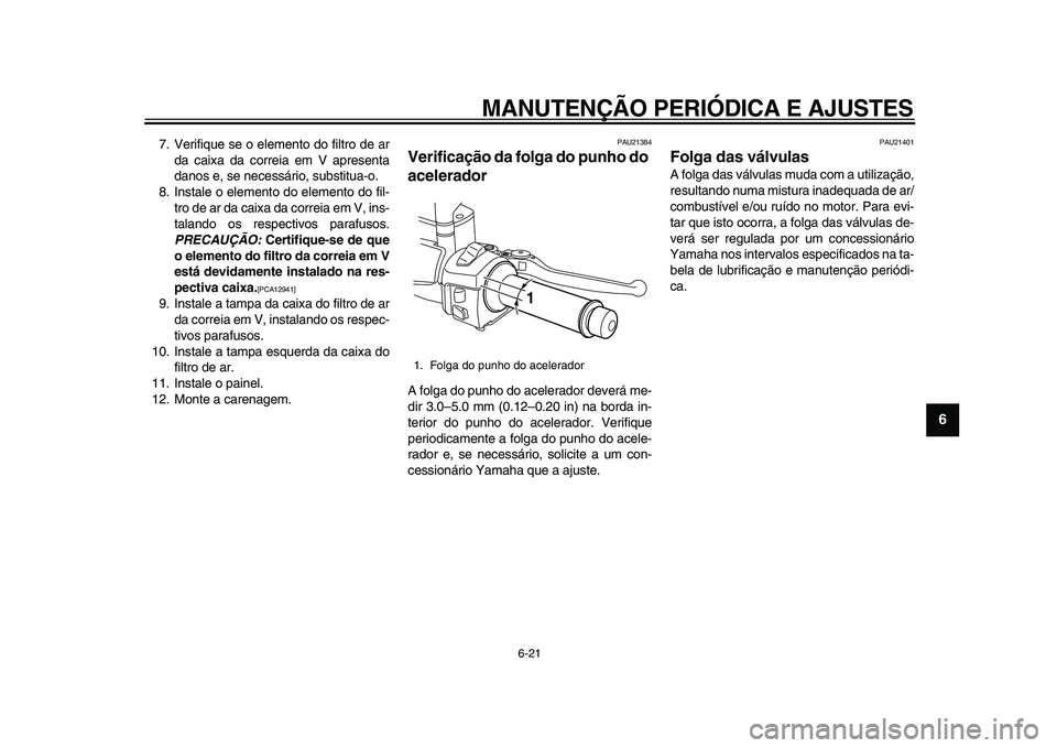 YAMAHA MAJESTY 400 2011 Manual de utilização (in Portuguese)
MANUTENÇÃO PERIÓDICA E AJUSTES
6-21
2
3
4
5
67
8
9
7. Verifique se o elemento do filtro de ar
da caixa da correia em V apresenta
danos e, se necessário, substitua-o.
8. Instale o elemento do YAMAHA MAJESTY 400 2011 Manual de utilização (in Portuguese)
MANUTENÇÃO PERIÓDICA E AJUSTES
6-21
2
3
4
5
67
8
9
7. Verifique se o elemento do filtro de ar
da caixa da correia em V apresenta
danos e, se necessário, substitua-o.
8. Instale o elemento do