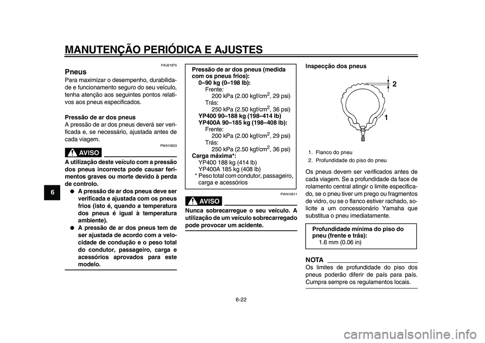 YAMAHA MAJESTY 400 2011 Manual de utilização (in Portuguese)
MANUTENÇÃO PERIÓDICA E AJUSTES
6-22
1
2
3
4
5
6
7
8
9
PAU21875
Pneus
Para maximizar o desempenho, durabilida-
de e funcionamento seguro do seu veículo,
tenha atenção aos seguintes ponto YAMAHA MAJESTY 400 2011 Manual de utilização (in Portuguese)
MANUTENÇÃO PERIÓDICA E AJUSTES
6-22
1
2
3
4
5
6
7
8
9
PAU21875
Pneus
Para maximizar o desempenho, durabilida-
de e funcionamento seguro do seu veículo,
tenha atenção aos seguintes ponto