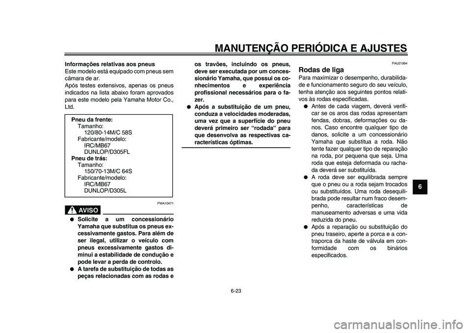 YAMAHA MAJESTY 400 2011 Manual de utilização (in Portuguese)
MANUTENÇÃO PERIÓDICA E AJUSTES
6-23
2
3
4
5
67
8
9
Informações relativas aos pneus
Este modelo está equipado com pneus sem
câmara de ar.
Após testes extensivos, apenas os pneus
indicado YAMAHA MAJESTY 400 2011 Manual de utilização (in Portuguese)
MANUTENÇÃO PERIÓDICA E AJUSTES
6-23
2
3
4
5
67
8
9
Informações relativas aos pneus
Este modelo está equipado com pneus sem
câmara de ar.
Após testes extensivos, apenas os pneus
indicado