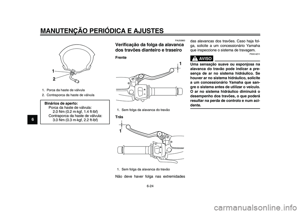 YAMAHA MAJESTY 400 2011 Manual de utilização (in Portuguese)
MANUTENÇÃO PERIÓDICA E AJUSTES
6-24
1
2
3
4
5
6
7
8
9
PAU50860
Verificação da folga da alavanca
dos travões dianteiro e traseiro
Frente
Trás
Não deve haver folga nas extremidadesdas YAMAHA MAJESTY 400 2011 Manual de utilização (in Portuguese)
MANUTENÇÃO PERIÓDICA E AJUSTES
6-24
1
2
3
4
5
6
7
8
9
PAU50860
Verificação da folga da alavanca
dos travões dianteiro e traseiro
Frente
Trás
Não deve haver folga nas extremidadesdas