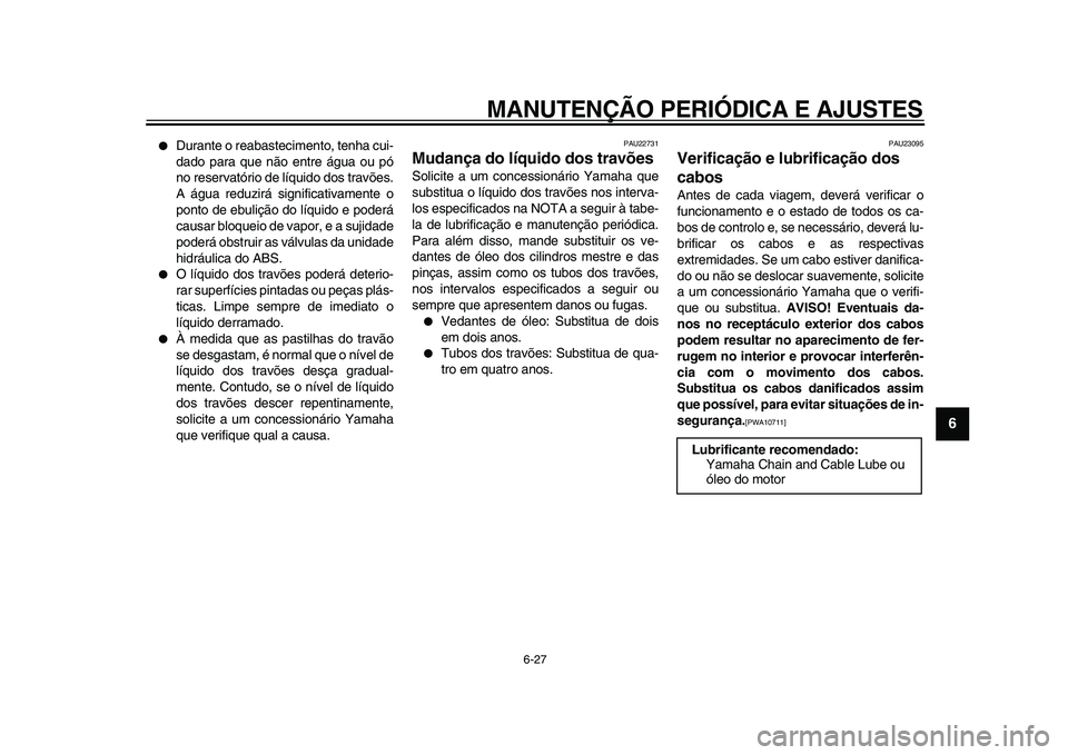 YAMAHA MAJESTY 400 2011  Manual de utilização (in Portuguese)  
MANUTENÇÃO PERIÓDICA E AJUSTES 
6-27 
2
3
4
5
67
8
9
 
 
Durante o reabastecimento, tenha cui-
dado para que não entre água ou pó
no reservatório de líquido dos travões.
A água reduzirá 