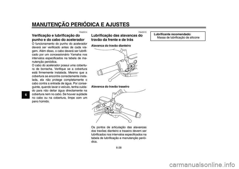YAMAHA MAJESTY 400 2011  Manual de utilização (in Portuguese)  
MANUTENÇÃO PERIÓDICA E AJUSTES 
6-28 
1
2
3
4
5
6
7
8
9
 
PAU23114 
Verificação e lubrificação do 
punho e do cabo do acelerador  
O funcionamento do punho do acelerador
deverá ser verificad