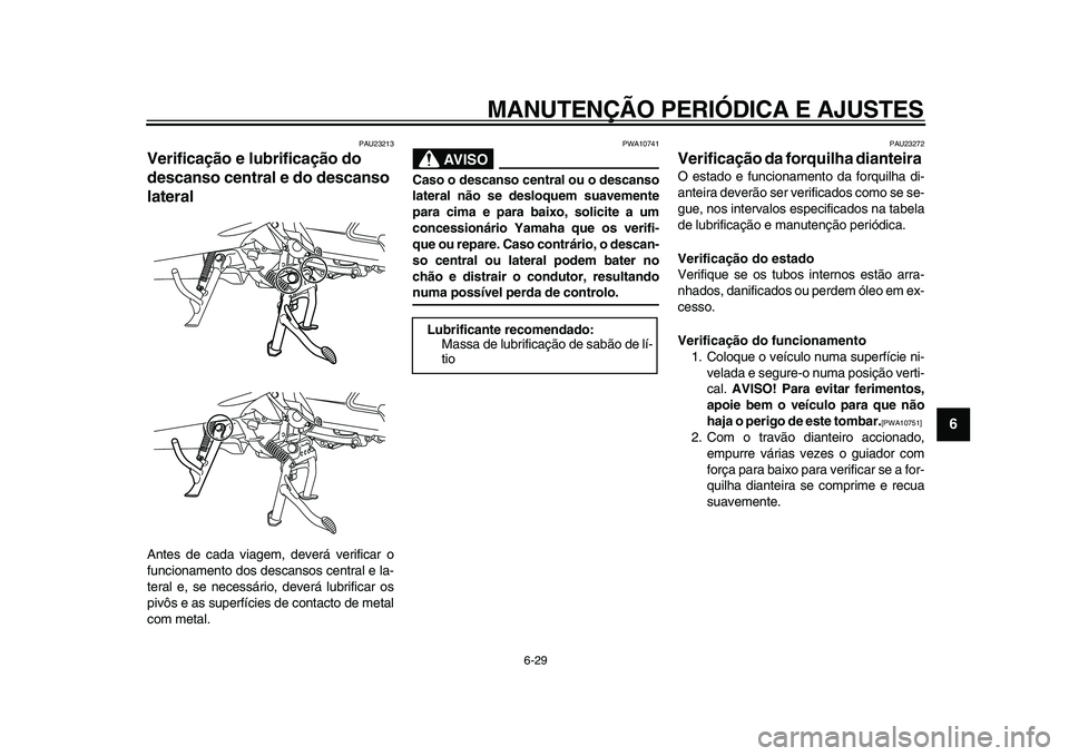 YAMAHA MAJESTY 400 2011  Manual de utilização (in Portuguese)  
MANUTENÇÃO PERIÓDICA E AJUSTES 
6-29 
2
3
4
5
67
8
9
 
PAU23213 
Verificação e lubrificação do 
descanso central e do descanso 
lateral  
Antes de cada viagem, deverá verificar o
funcionamen