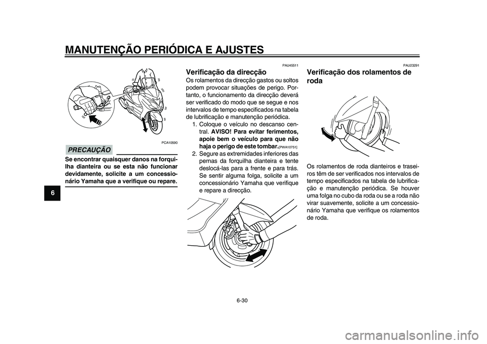 YAMAHA MAJESTY 400 2011  Manual de utilização (in Portuguese)  
MANUTENÇÃO PERIÓDICA E AJUSTES 
6-30 
1
2
3
4
5
6
7
8
9
PRECAUÇÃO
 
 PCA10590 
Se encontrar quaisquer danos na forqui-
lha dianteira ou se esta não funcionar
devidamente, solicite a um concess