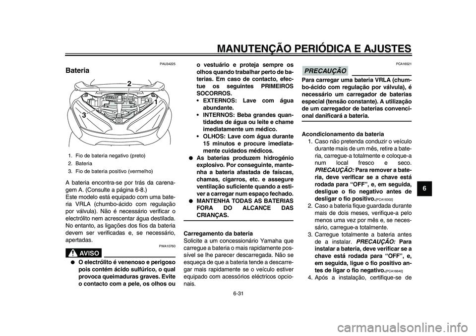 YAMAHA MAJESTY 400 2011  Manual de utilização (in Portuguese)  
MANUTENÇÃO PERIÓDICA E AJUSTES 
6-31 
2
3
4
5
67
8
9
 
PAU34225 
Bateria  
A bateria encontra-se por trás da carena-
gem A. (Consulte a página 6-8.)
Este modelo está equipado com uma bate-
ria