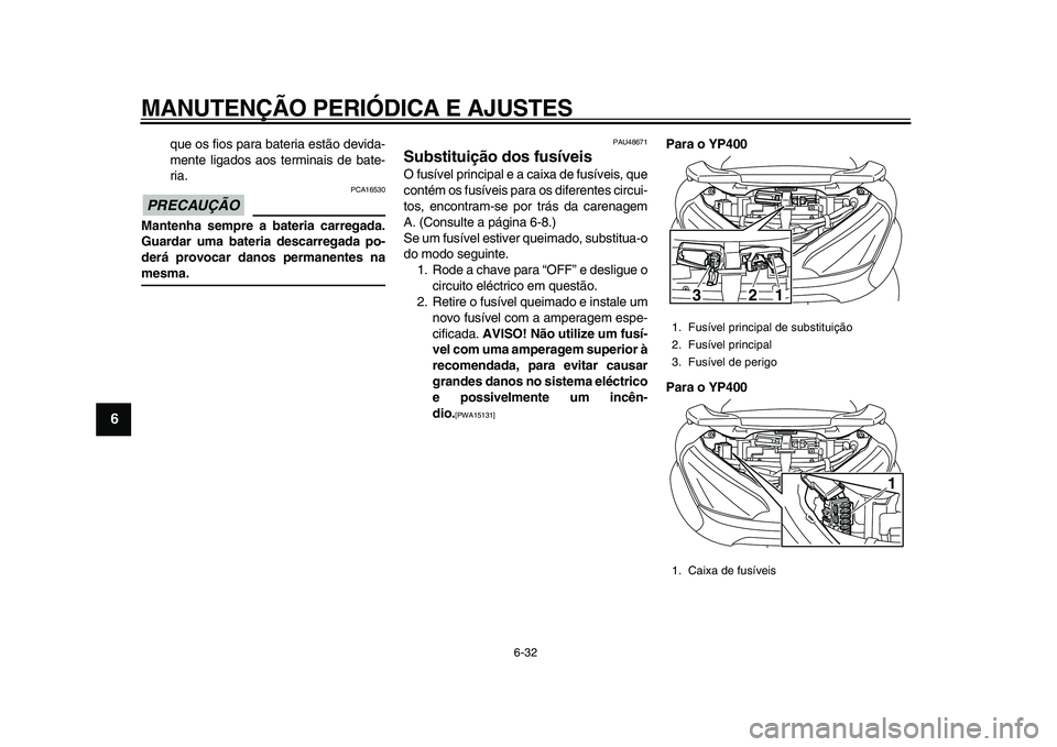 YAMAHA MAJESTY 400 2011  Manual de utilização (in Portuguese)  
MANUTENÇÃO PERIÓDICA E AJUSTES 
6-32 
1
2
3
4
5
6
7
8
9
 
que os fios para bateria estão devida-
mente ligados aos terminais de bate-
ria.
PRECAUÇÃO
 
 PCA16530 
Mantenha sempre a bateria carr
