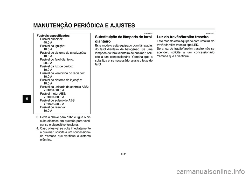 YAMAHA MAJESTY 400 2011  Manual de utilização (in Portuguese)  
MANUTENÇÃO PERIÓDICA E AJUSTES 
6-34 
1
2
3
4
5
6
7
8
9
 
3. Rode a chave para “ON” e ligue o cir-
cuito eléctrico em questão para verifi-
car se o dispositivo funciona.
4. Caso o fusível 