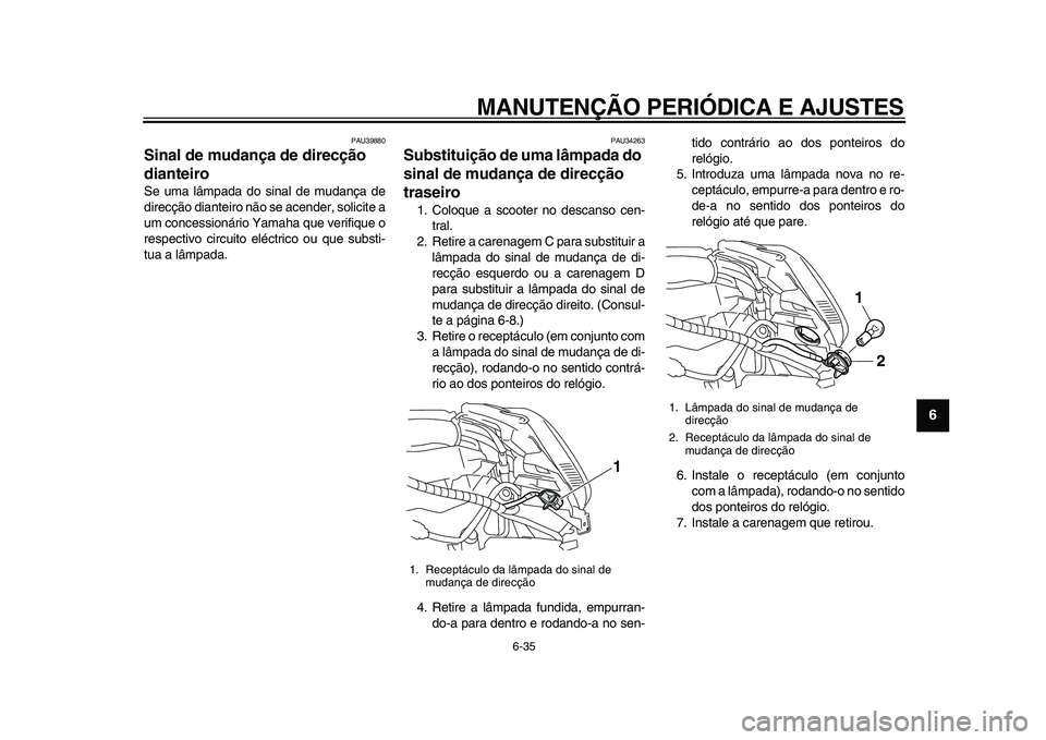 YAMAHA MAJESTY 400 2011  Manual de utilização (in Portuguese)  
MANUTENÇÃO PERIÓDICA E AJUSTES 
6-35 
2
3
4
5
67
8
9
 
PAU39880 
Sinal de mudança de direcção 
dianteiro  
Se uma lâmpada do sinal de mudança de
direcção dianteiro não se acender, solicit